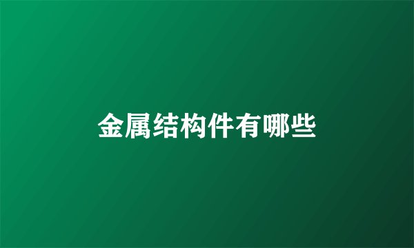 金属结构件有哪些