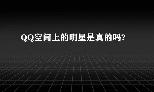 QQ空间上的明星是真的吗?