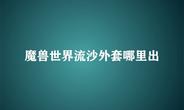 魔兽世界流沙外套哪里出