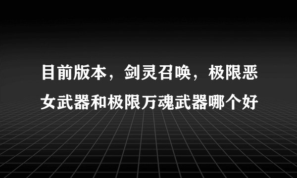 目前版本，剑灵召唤，极限恶女武器和极限万魂武器哪个好