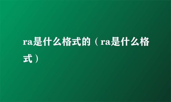 ra是什么格式的（ra是什么格式）