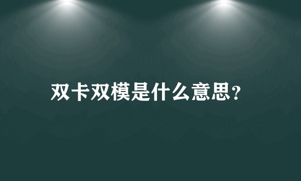 双卡双模是什么意思？