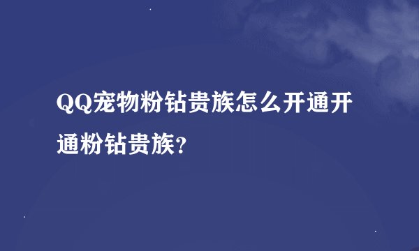 QQ宠物粉钻贵族怎么开通开通粉钻贵族?