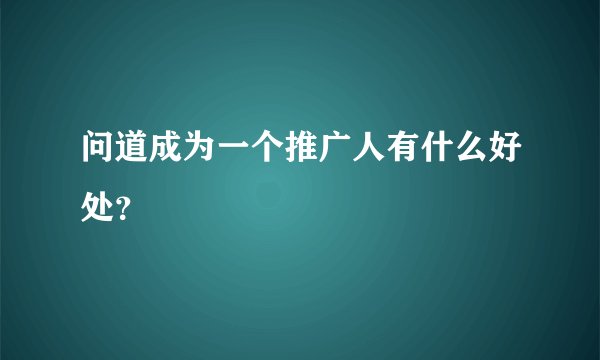 问道成为一个推广人有什么好处？