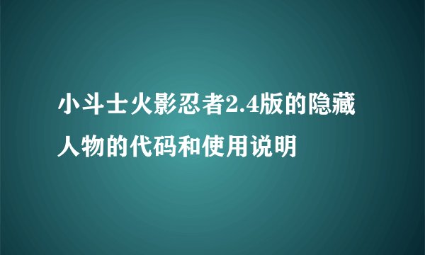 小斗士火影忍者2.4版的隐藏人物的代码和使用说明
