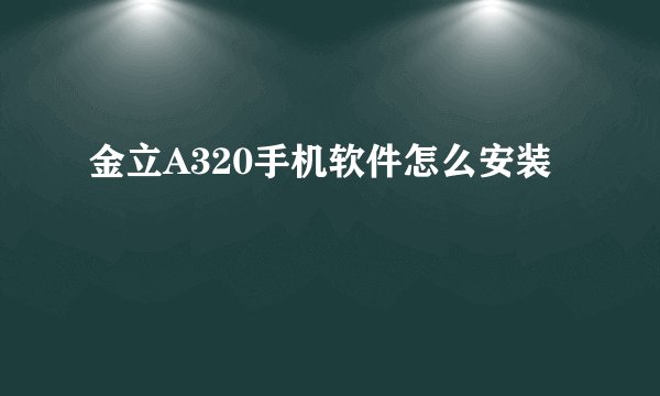 金立A320手机软件怎么安装
