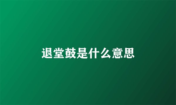 退堂鼓是什么意思