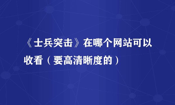 《士兵突击》在哪个网站可以收看（要高清晰度的）