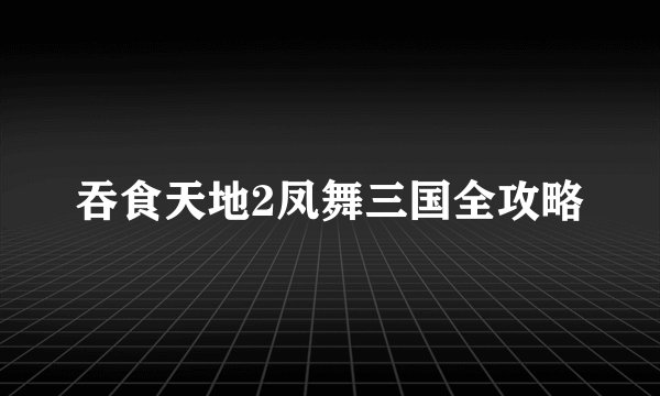 吞食天地2凤舞三国全攻略