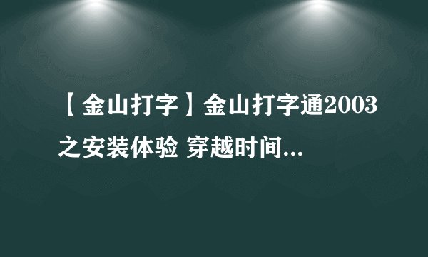 【金山打字】金山打字通2003之安装体验 穿越时间的经典打字软件