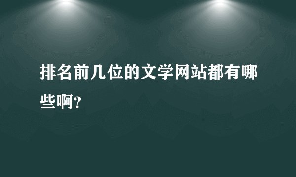 排名前几位的文学网站都有哪些啊？