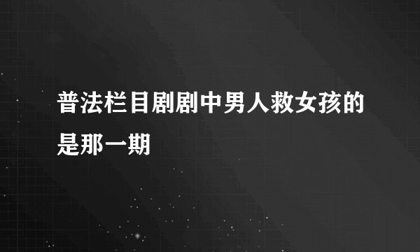 普法栏目剧剧中男人救女孩的是那一期