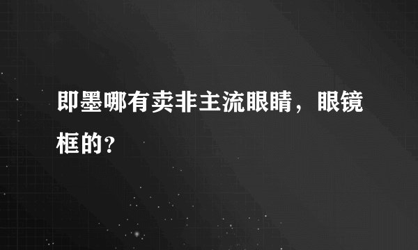 即墨哪有卖非主流眼睛，眼镜框的？