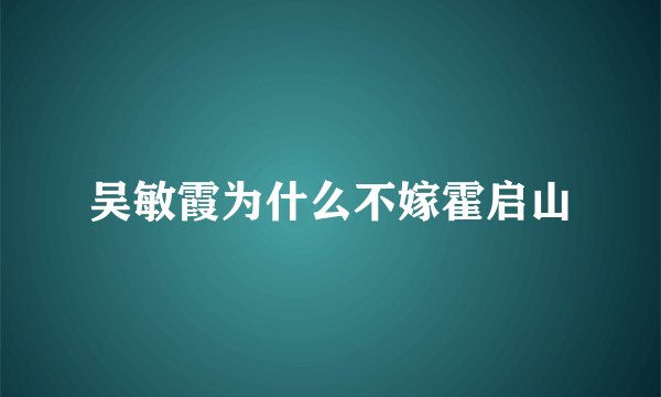 吴敏霞为什么不嫁霍启山