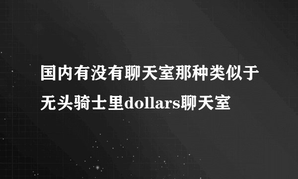 国内有没有聊天室那种类似于无头骑士里dollars聊天室