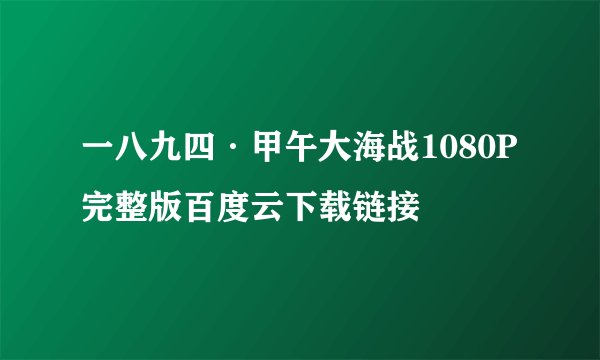 一八九四·甲午大海战1080P完整版百度云下载链接