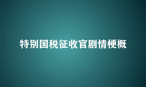 特别国税征收官剧情梗概