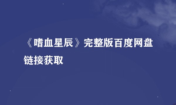 《嗜血星辰》完整版百度网盘链接获取