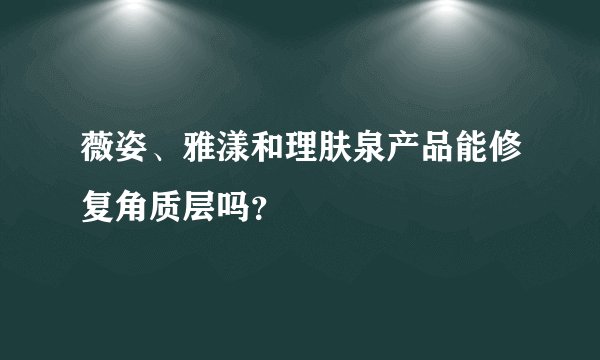薇姿、雅漾和理肤泉产品能修复角质层吗？