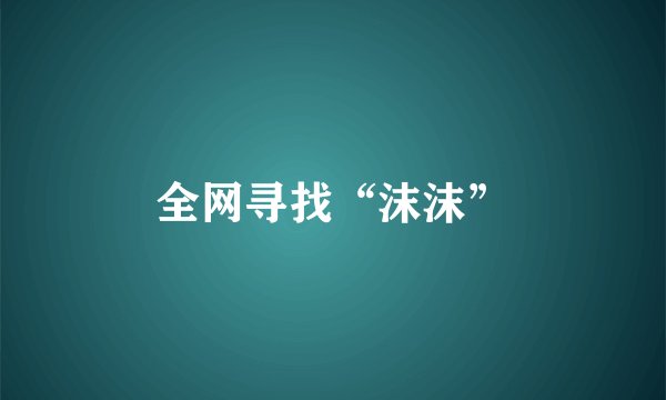 全网寻找“沫沫”