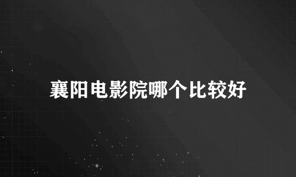 襄阳电影院哪个比较好
