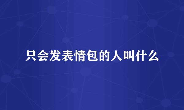 只会发表情包的人叫什么