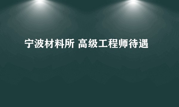 宁波材料所 高级工程师待遇