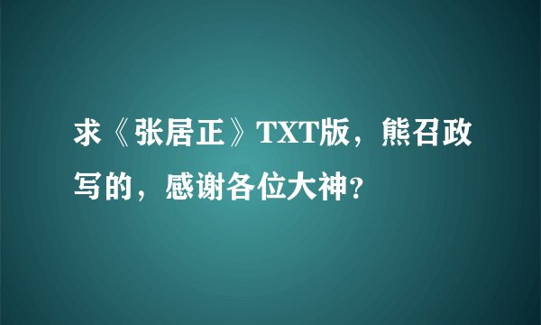 求《张居正》TXT版，熊召政写的，感谢各位大神？