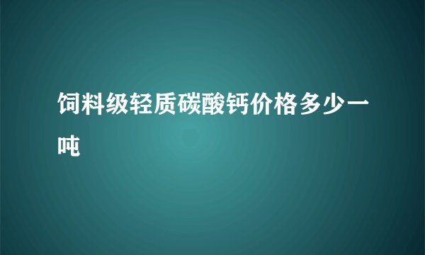 饲料级轻质碳酸钙价格多少一吨