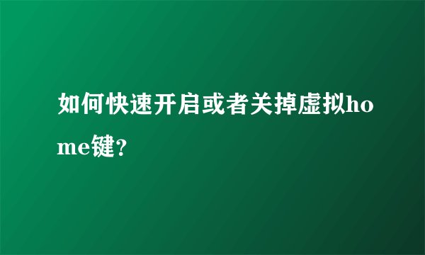 如何快速开启或者关掉虚拟home键？