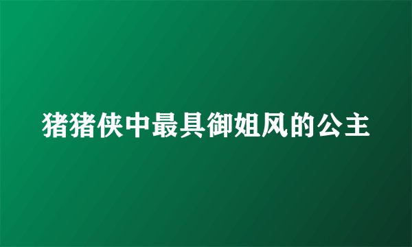 猪猪侠中最具御姐风的公主