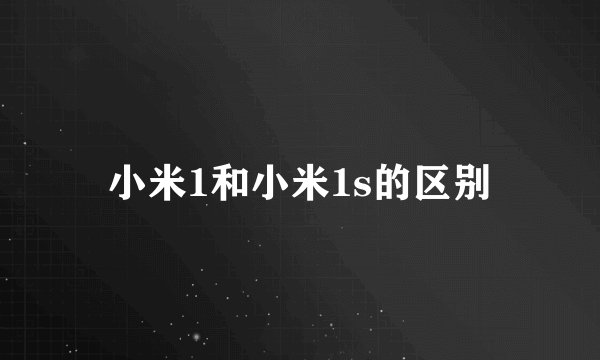 小米1和小米1s的区别