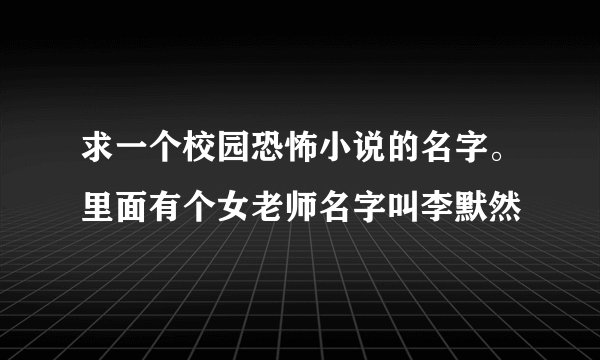 求一个校园恐怖小说的名字。里面有个女老师名字叫李默然