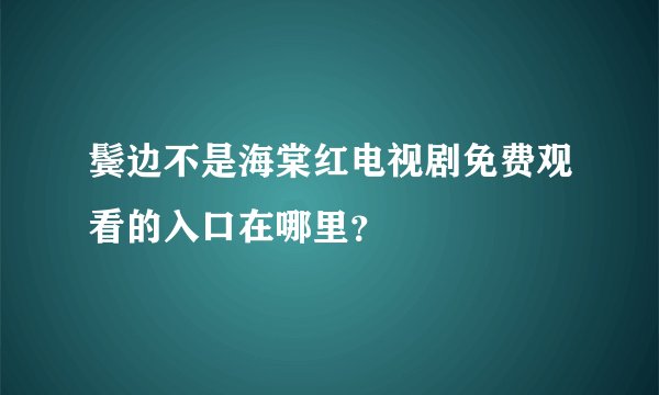 鬓边不是海棠红电视剧免费观看的入口在哪里？