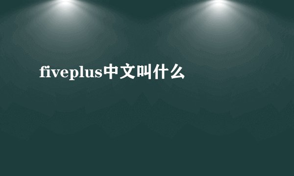 fiveplus中文叫什么