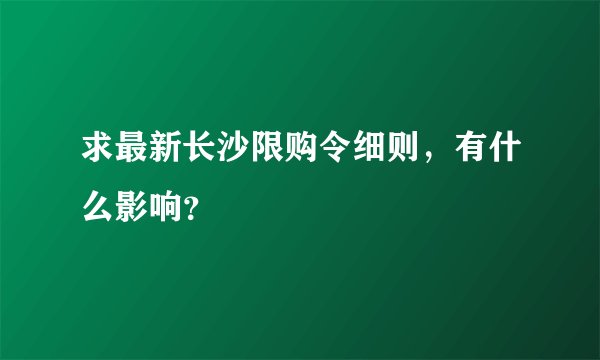 求最新长沙限购令细则，有什么影响？