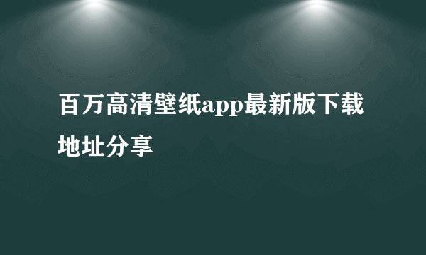 百万高清壁纸app最新版下载地址分享