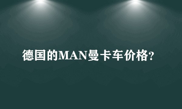 德国的MAN曼卡车价格？