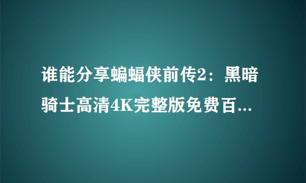 谁能分享蝙蝠侠前传2：黑暗骑士高清4K完整版免费百度网盘资源下载