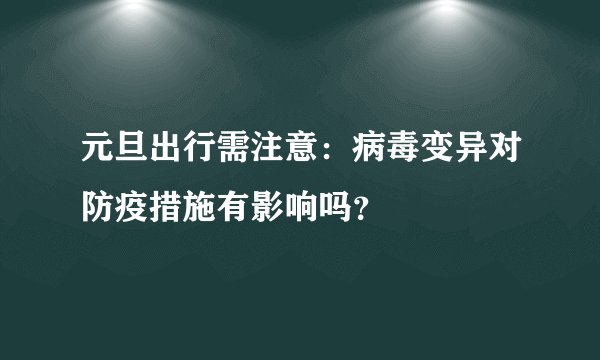 元旦出行需注意：病毒变异对防疫措施有影响吗？