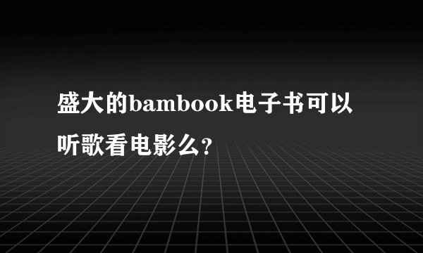 盛大的bambook电子书可以听歌看电影么？
