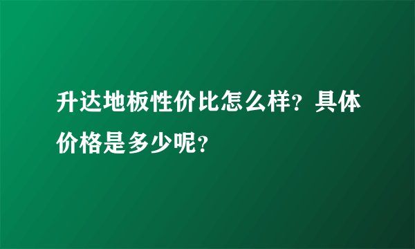 升达地板性价比怎么样？具体价格是多少呢？