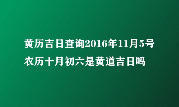 黄历吉日查询2016年11月5号农历十月初六是黄道吉日吗