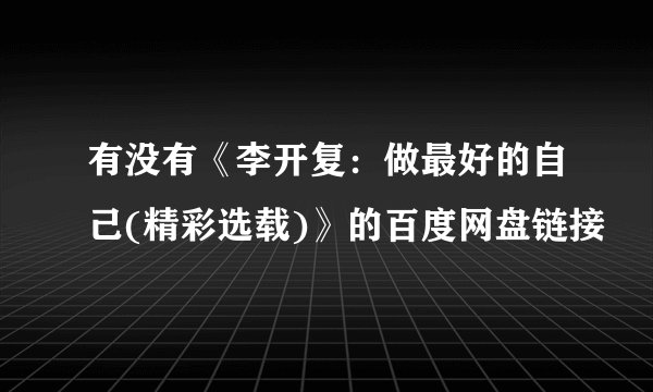 有没有《李开复:做最好的自己(精彩选载)》的百度网盘链接