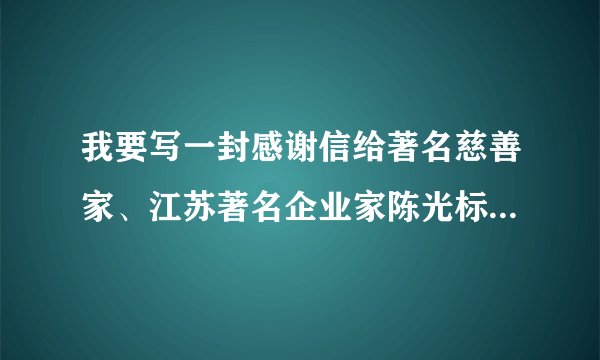 我要写一封感谢信给著名慈善家、江苏著名企业家陈光标先生，他的公司通讯地址在哪？