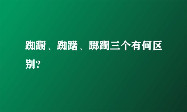 踟蹰、踟躇、踯躅三个有何区别?