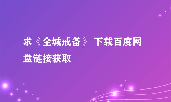 求《全城戒备》 下载百度网盘链接获取