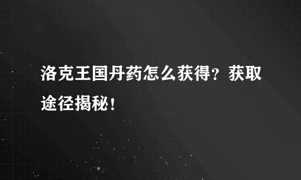 洛克王国丹药怎么获得？获取途径揭秘！