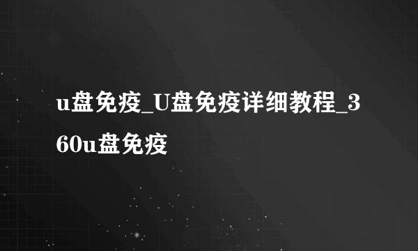 u盘免疫_U盘免疫详细教程_360u盘免疫