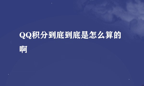 QQ积分到底到底是怎么算的啊